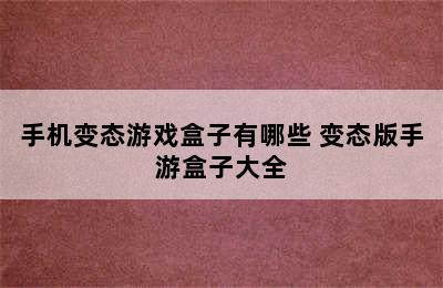 手机变态游戏盒子有哪些 变态版手游盒子大全